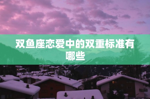 双鱼座恋爱中的双重标准有哪些