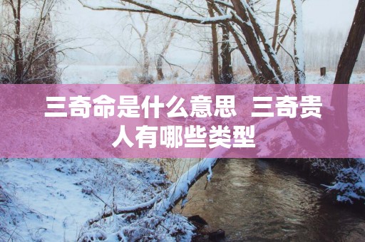 三奇命是什么意思  三奇贵人有哪些类型