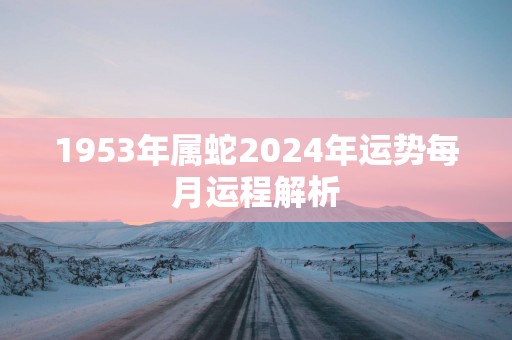 1953年属蛇2025年运势每月运程解析