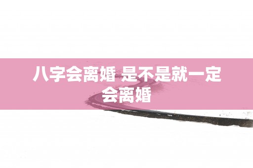 八字会离婚 是不是就一定会离婚
