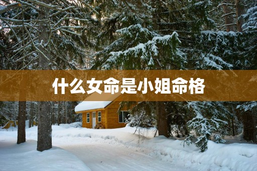 什么女命是小姐命格
