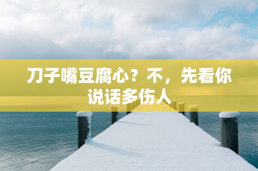 刀子嘴豆腐心？不，先看你说话多伤人