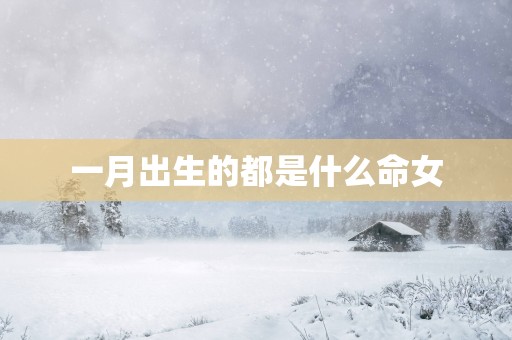 一月出生的都是什么命女