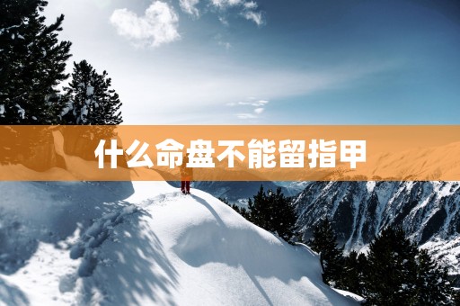 什么命盘不能留指甲