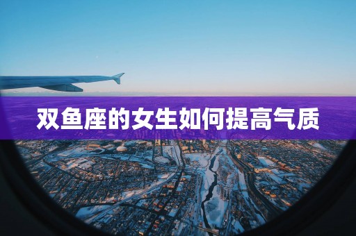 双鱼座的女生如何提高气质