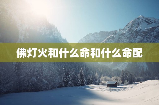 佛灯火和什么命和什么命配
