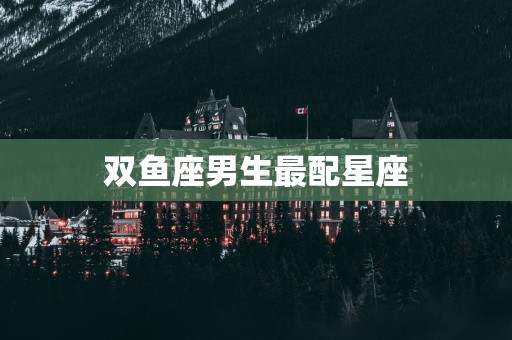 双鱼座男生最配星座