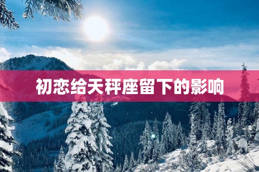 初恋给天秤座留下的影响