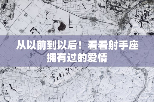 从以前到以后！看看射手座拥有过的爱情