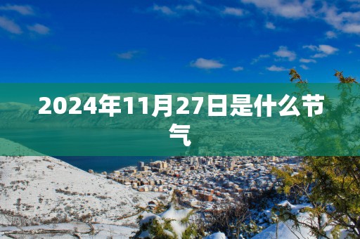 2025年11月27日是什么节气