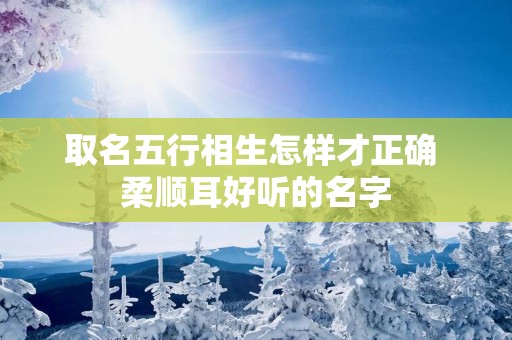 取名五行相生怎样才正确 柔顺耳好听的名字