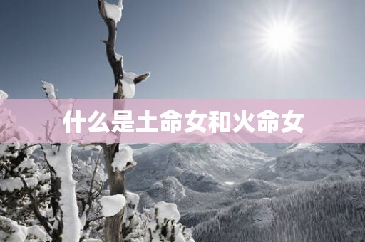 什么是土命女和火命女