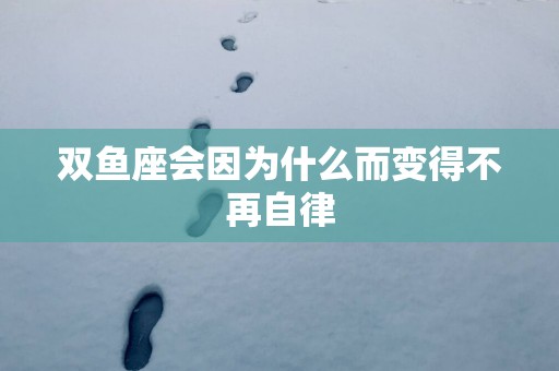 双鱼座会因为什么而变得不再自律