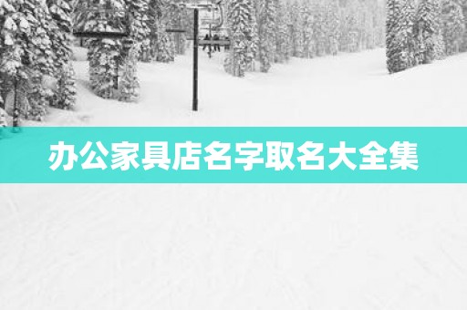办公家具店名字取名大全集