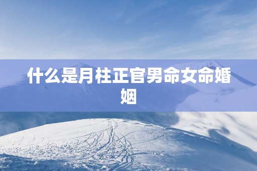 什么是月柱正官男命女命婚姻