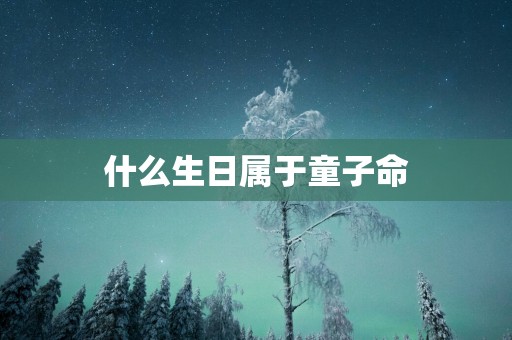 什么生日属于童子命