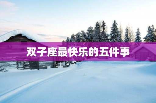 双子座最快乐的五件事