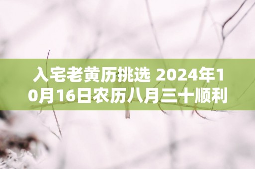 入宅老黄历挑选 2025年10月16日农历八月三十顺利吗