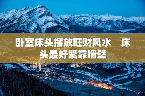卧室床头摆放旺财风水　床头最好紧靠墙壁