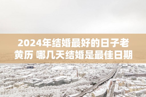 2025年结婚最好的日子老黄历 哪几天结婚是最佳日期