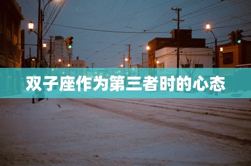 双子座作为第三者时的心态