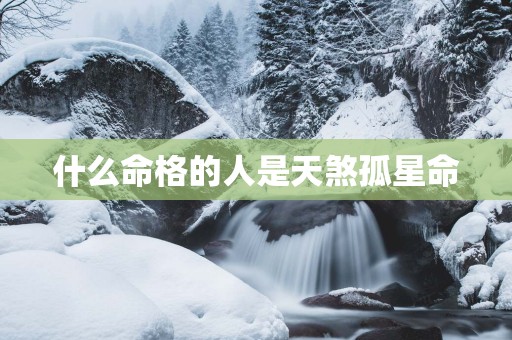 什么命格的人是天煞孤星命