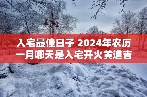 入宅最佳日子 2025年农历一月哪天是入宅开火黄道吉日