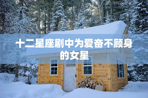 十二星座剧中为爱奋不顾身的女星