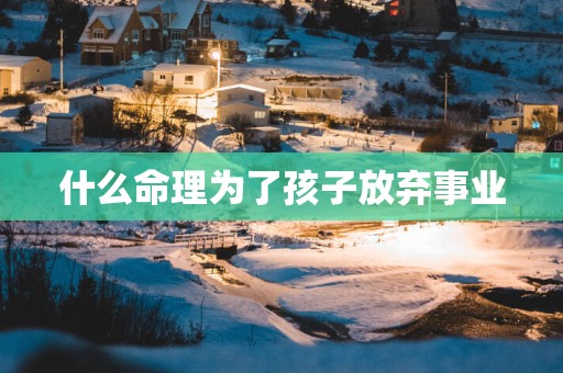 什么命理为了孩子放弃事业