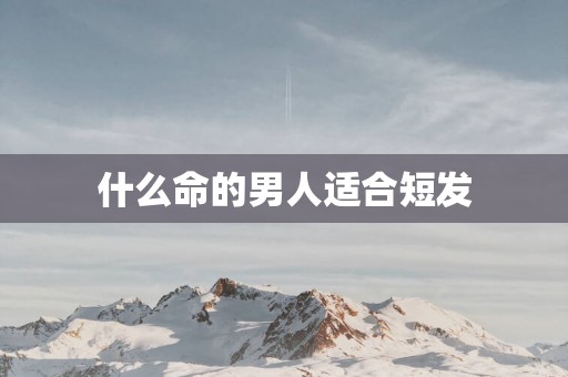 什么命的男人适合短发