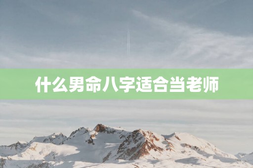什么男命八字适合当老师