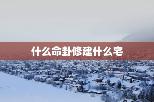 什么命卦修建什么宅