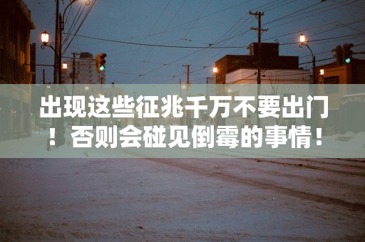 出现这些征兆千万不要出门！否则会碰见倒霉的事情！
