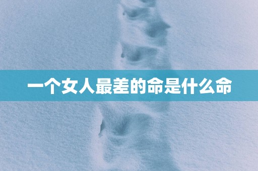 一个女人最差的命是什么命