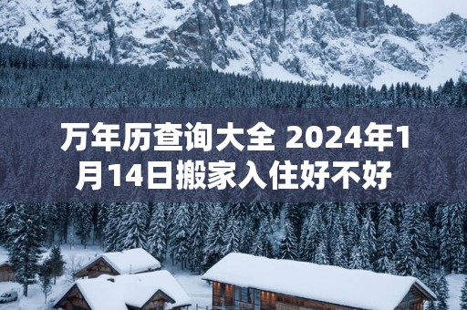 万年历查询大全 2025年1月14日搬家入住好不好