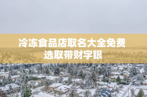 冷冻食品店取名大全免费 选取带财字眼