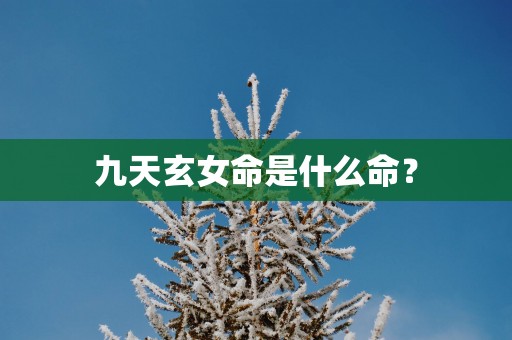 九天玄女命是什么命？