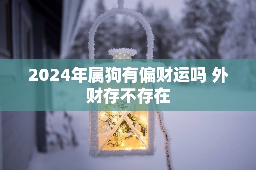 2025年属狗有偏财运吗 外财存不存在