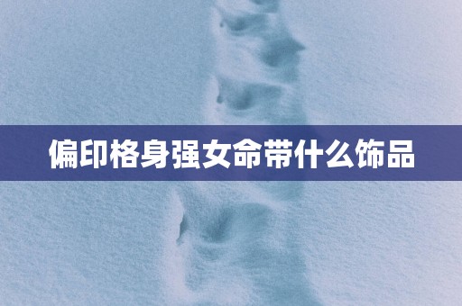 偏印格身强女命带什么饰品