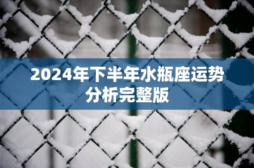 2024年下半年水瓶座运势分析完整版