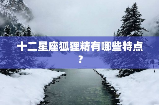 十二星座狐狸精有哪些特点？