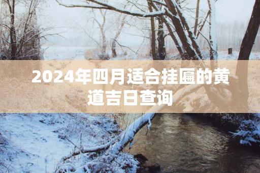 2025年四月适合挂匾的黄道吉日查询