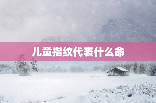 儿童指纹代表什么命