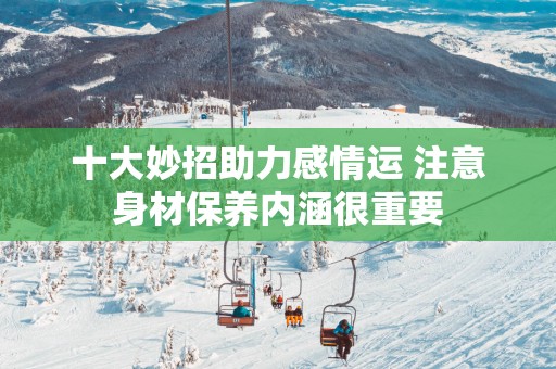 十大妙招助力感情运 注意身材保养内涵很重要