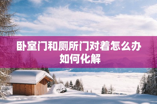 卧室门和厕所门对着怎么办 如何化解