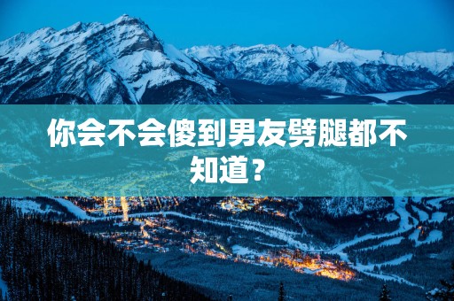 你会不会傻到男友劈腿都不知道？