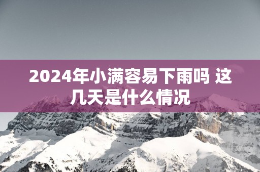 2025年小满容易下雨吗 这几天是什么情况
