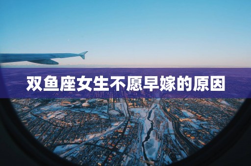 双鱼座女生不愿早嫁的原因