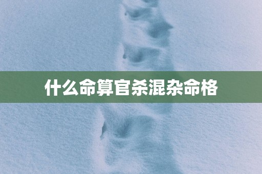 什么命算官杀混杂命格