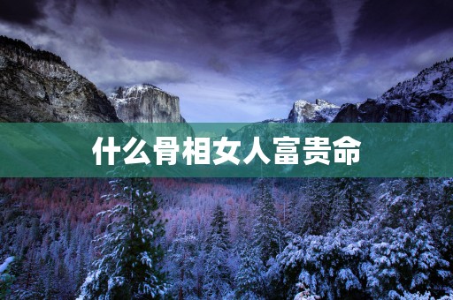 什么骨相女人富贵命